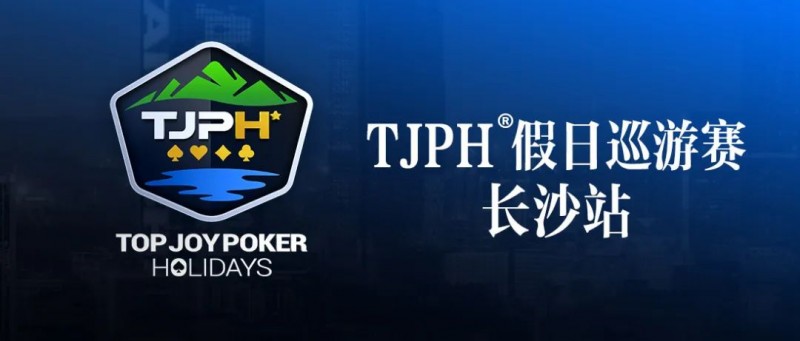 【APL扑克】赛事信息丨全新模式开启！TJPH®假日巡游赛-长沙站赛程发布