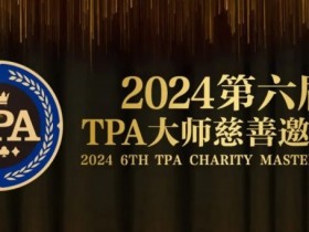 【APL扑克】赛事信息丨2024第六届TPA大师慈善邀请赛详细赛程赛制发布