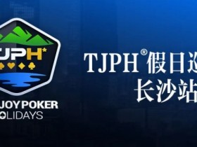 【APL扑克】赛事信息丨全新模式开启！TJPH®假日巡游赛-长沙站赛程发布