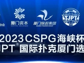 【APL扑克】在线选拔丨跟着赛事去旅行!2023CSPG海峡杯®暨TJPT®国际扑克厦门选拔赛在线选拔现已开启!
