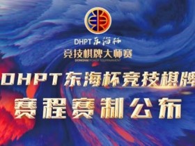 【APL扑克】赛程赛制丨2023DHPT东海杯®竞技棋牌大师赛详细赛程赛制发布(修订版)