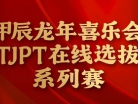【APL扑克】在线选拔丨甲辰龙年喜乐会TJPT在线选拔系列赛剩余赛事将于3月6日至9日进行!
