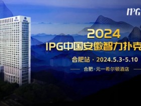【APL扑克】赛事周边丨2024IPG合肥站必玩榜推荐