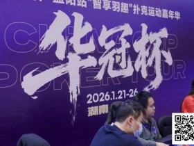 【APL扑克】2026湖南华冠杯益阳站|主赛共计468人参赛101人晋级 蒋亚鹏/周宇涵分别领衔第一轮C/D组