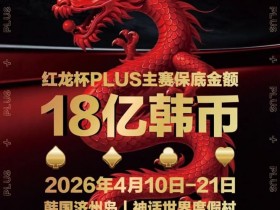 【APL扑克】18亿韩元舞台已就绪,你的红龙杯PLUS之旅从这里开始!线上卫星赛3月7日开打!