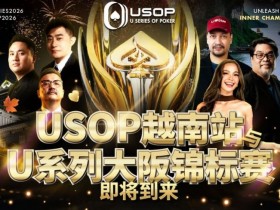 【APL扑克】USOP越南站与USC大阪系列赛定档!三大赛事重磅来袭