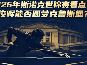 【APL扑克】2026年斯诺克世锦赛看点:丁俊晖能否圆梦克鲁斯堡?
